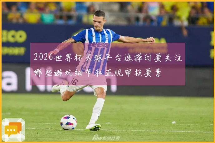 2026世界杯买球平台选择时要关注哪些避坑细节和正规审核要素