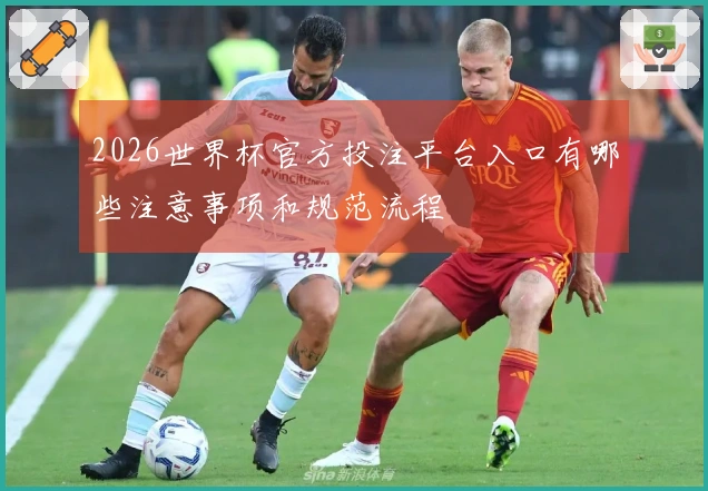 2026世界杯官方投注平台入口有哪些注意事项和规范流程