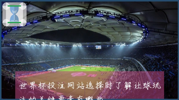 世界杯投注网站选择时了解让球玩法的关键要素有哪些
