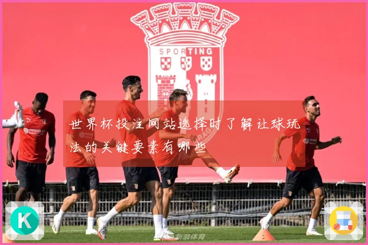 世界杯投注网站选择时了解让球玩法的关键要素有哪些