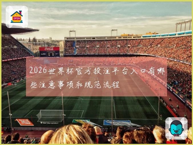 2026世界杯官方投注平台入口有哪些注意事项和规范流程