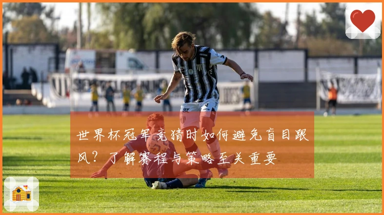 世界杯冠军竞猜时如何避免盲目跟风？了解赛程与策略至关重要